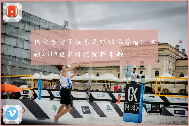 我们专访了快乐足球的倡导者：回顾2018世界杯的纯粹乐趣