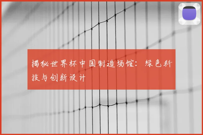 揭秘世界杯中国制造场馆:绿色科技与创新设计