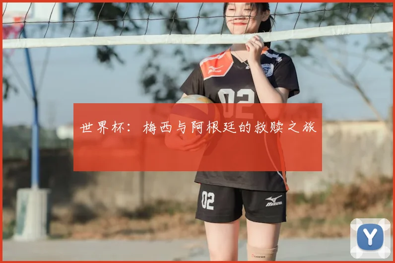 世界杯：梅西与阿根廷的救赎之旅