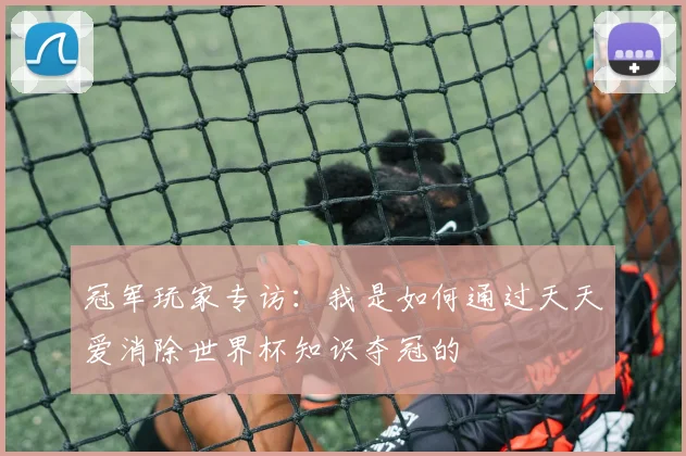 冠军玩家专访：我是如何通过天天爱消除世界杯知识夺冠的