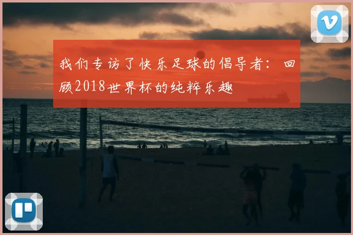 我们专访了快乐足球的倡导者：回顾2018世界杯的纯粹乐趣