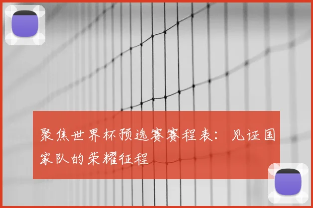 聚焦世界杯预选赛赛程表：见证国家队的荣耀征程