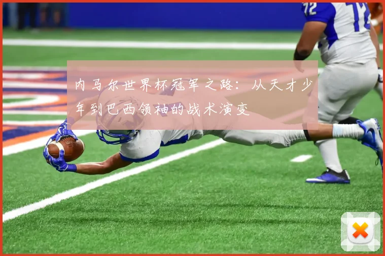 内马尔世界杯冠军之路：从天才少年到巴西领袖的战术演变
