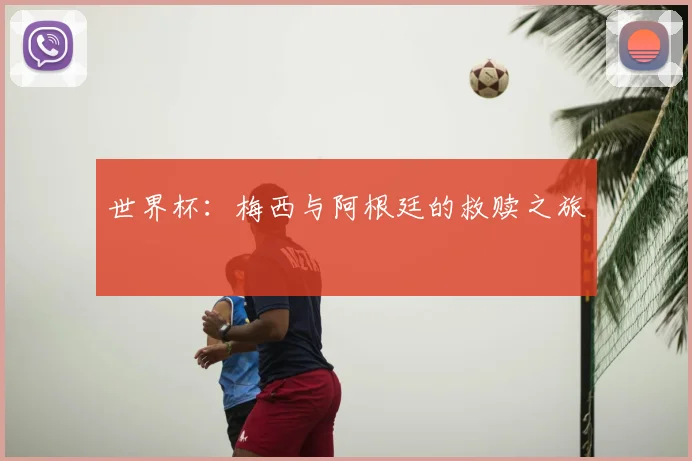 世界杯：梅西与阿根廷的救赎之旅