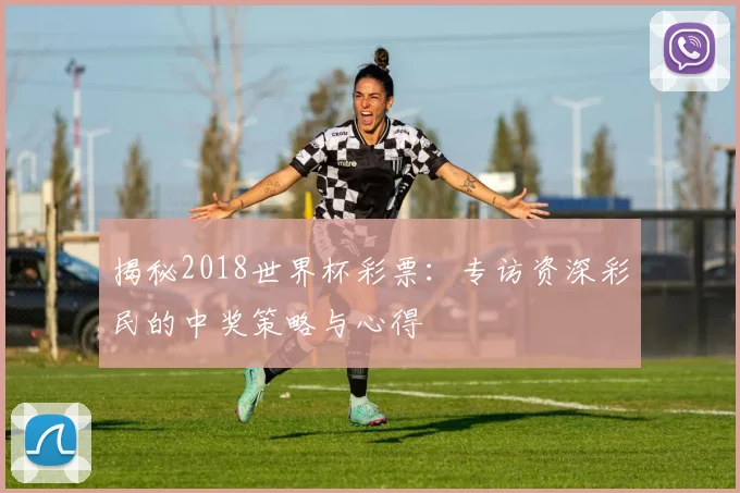 揭秘2018世界杯彩票：专访资深彩民的中奖策略与心得