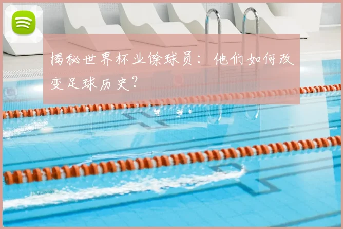 揭秘世界杯业馀球员:他们如何改变足球历史?