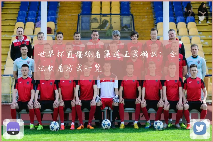 世界杯直播观看渠道正式确认:合法收看方式一览