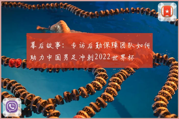 幕后故事:专访后勤保障团队如何助力中国男足冲刺2022世界杯