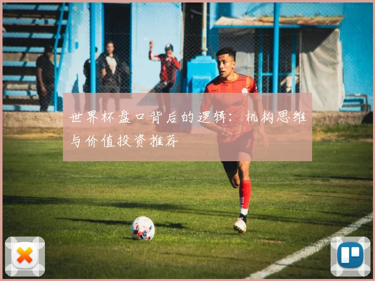 世界杯盘口背后的逻辑:机构思维与价值投资推荐