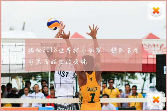 揭秘2018世界杯小组赛：强队落难与黑马诞生的夜晚