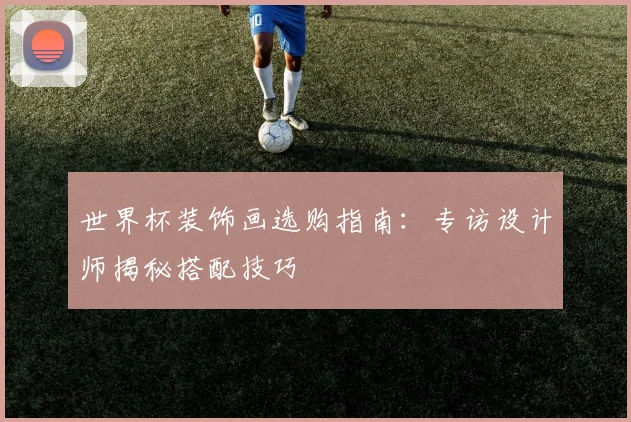 世界杯装饰画选购指南：专访设计师揭秘搭配技巧
