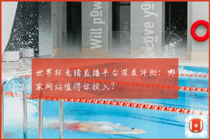 世界杯竞猜直播平台深度评测：哪家网站值得你投入？