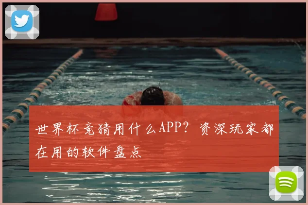 世界杯竞猜用什么APP？资深玩家都在用的软件盘点