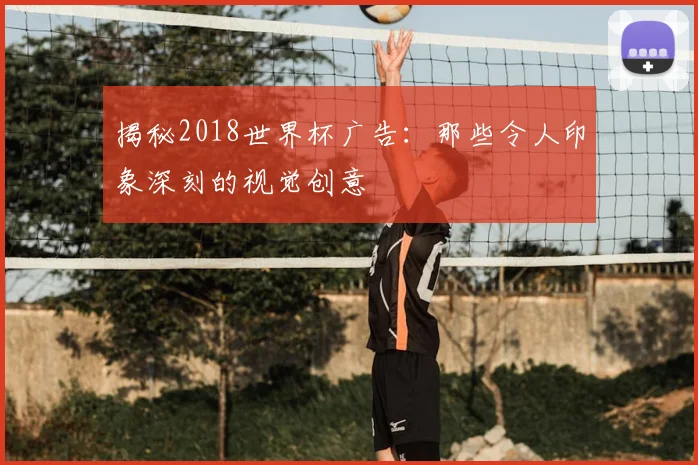 揭秘2018世界杯广告：那些令人印象深刻的视觉创意