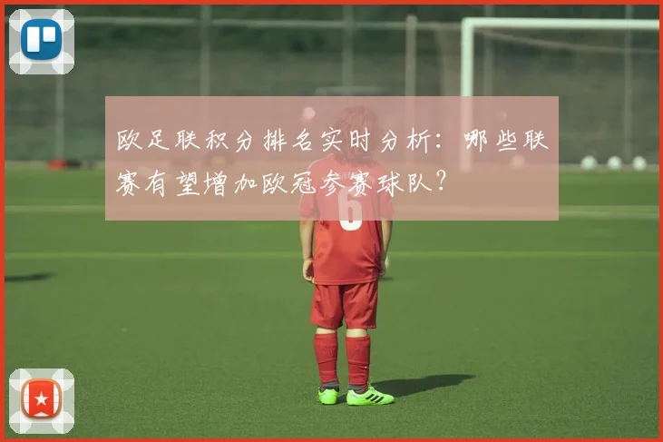欧足联积分排名实时分析：哪些联赛有望增加欧冠参赛球队？