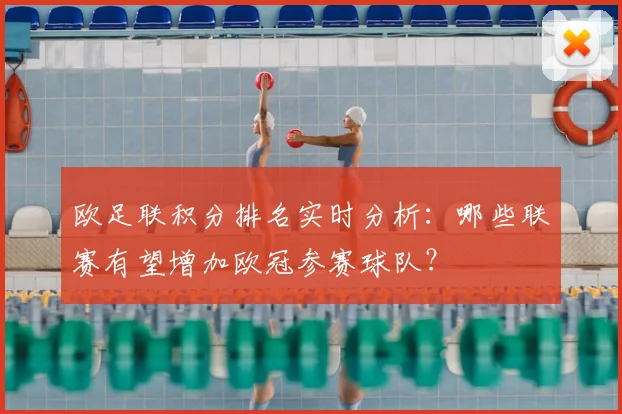 欧足联积分排名实时分析：哪些联赛有望增加欧冠参赛球队？
