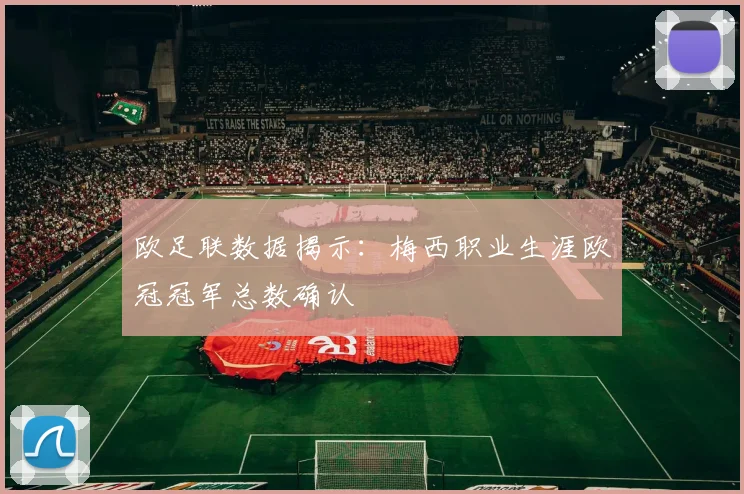 欧足联数据揭示：梅西职业生涯欧冠冠军总数确认