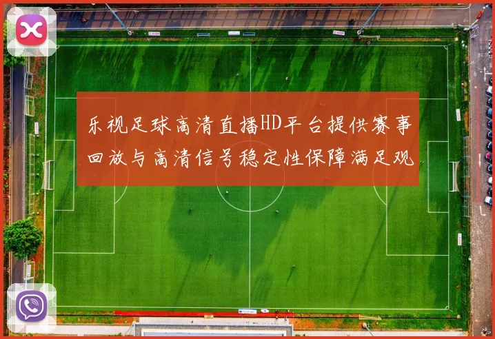 乐视足球高清直播HD平台提供赛事回放与高清信号稳定性保障满足观众观看需求