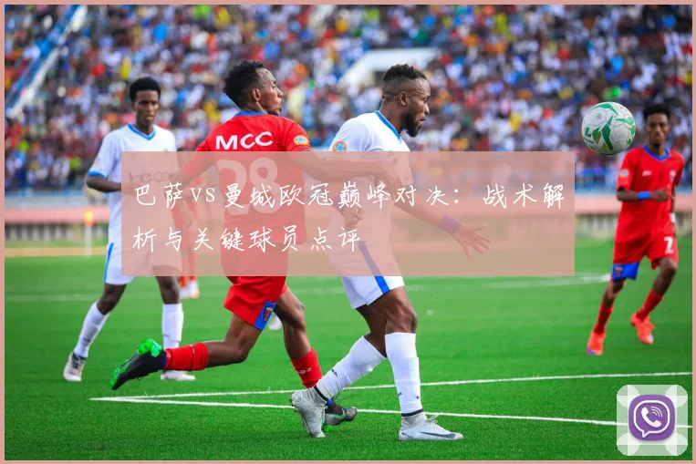 巴萨vs曼城欧冠巅峰对决：战术解析与关键球员点评