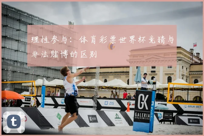 理性参与：体育彩票世界杯竞猜与非法赌博的区别
