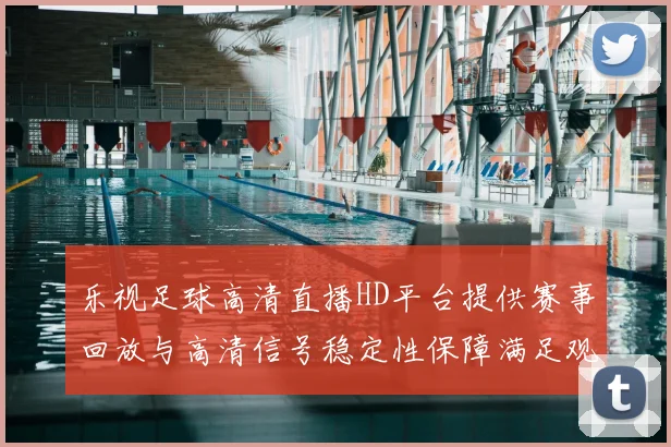 乐视足球高清直播HD平台提供赛事回放与高清信号稳定性保障满足观众观看需求