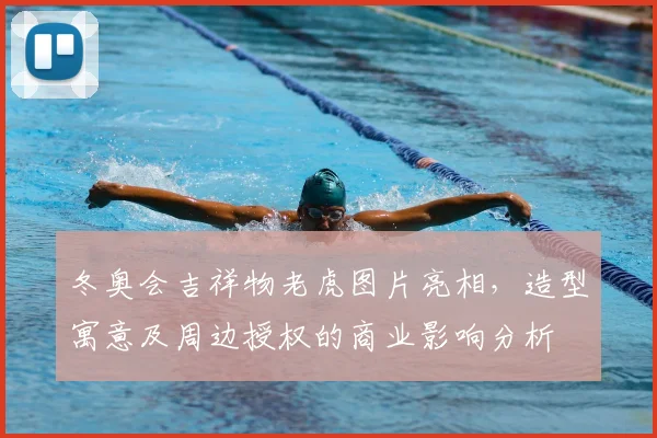 冬奥会吉祥物老虎图片亮相，造型寓意及周边授权的商业影响分析