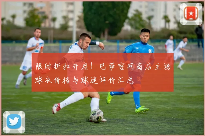 限时折扣开启！巴萨官网商店主场球衣价格与球迷评价汇总