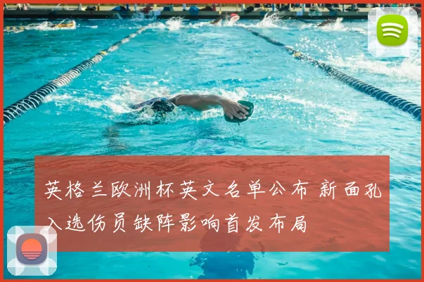 英格兰欧洲杯英文名单公布 新面孔入选伤员缺阵影响首发布局