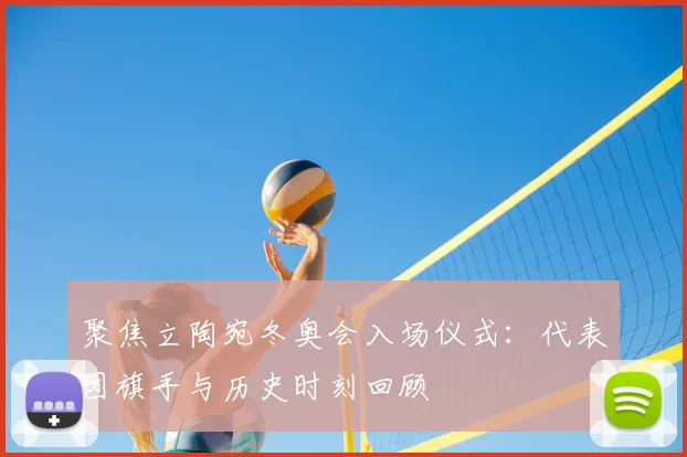 聚焦立陶宛冬奥会入场仪式：代表团旗手与历史时刻回顾